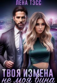 Обложка книги Твоя измена - не моя вина - Лена Тэсс