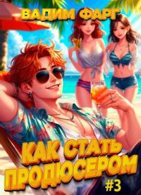 Обложка книги Как стать продюсером 3 - Вадим Фарг