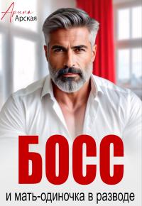 Обложка книги Босс и мать-одиночка в разводе - Арина Арская
