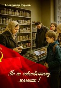 Обложка книги Не по собственному желанию - Александр Куринь