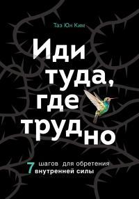 Обложка книги Иди туда, где трудно. 7 шагов для обретения внутренней силы - Таэ Юн Ким