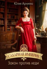 Обложка книги Сахарная империя. Закон против леди - Юлия Арниева