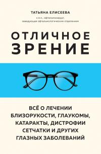 Обложка книги Отличное зрение. Всё о лечении близорукости, глаукомы, катаракты, дистрофии сетчатки и других глазных заболеваний - Татьяна Олеговна Елисеева