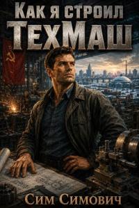 Обложка книги Как я строил ТехМаш - Сим Симович