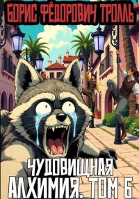Обложка книги Чудовищная алхимия. Том 6 - Борис Фёдорович Тролль