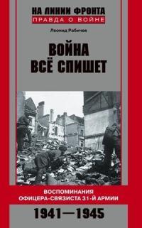 Обложка книги Война все спишет. Воспоминания офицера-связиста 31 армии. 1941-1945 - Леонид Николаевич Рабичев