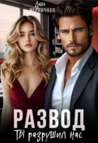 Обложка книги Развод. Ты разрушил нас - Даша Черничная