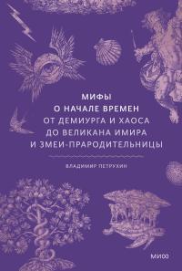 Обложка книги Мифы о начале времен. От демиурга и хаоса до великана Имира и змеи-прародительницы - Владимир Яковлевич Петрухин