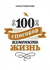 Обложка книги 100 способов изменить жизнь. Часть 1 - Лариса Парфентьева