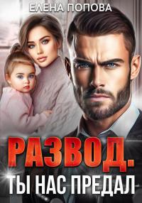 Обложка книги Развод. Ты нас предал - Елена Владимировна Попова