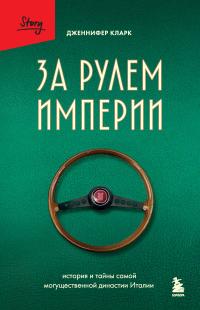 Обложка книги За рулем империи. История и тайны самой могущественной династии Италии - Дженнифер Кларк