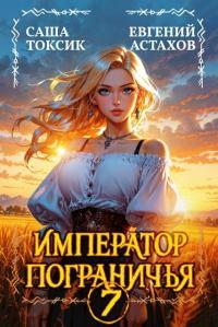 Обложка книги Император Пограничья 7 - Евгений И. Астахов
