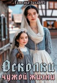 Обложка книги Осколки чужой жизни (СИ) - Татьяна Александровна Захарова