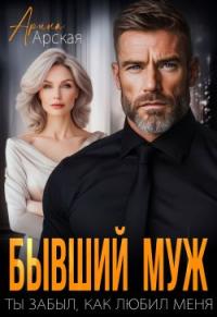 Обложка книги Бывший муж. Ты забыл, как любил меня - Арина Арская