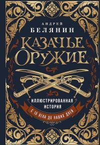 Обложка книги Казачье оружие. Иллюстрированная история от древности до наших дней - Андрей Олегович Белянин
