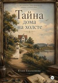 Обложка книги Тайна дома на холсте - Юлия Владиславовна Евдокимова