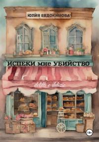 Обложка книги Испеки мне убийство - Юлия Владиславовна Евдокимова
