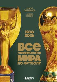 Обложка книги Все чемпионаты мира по футболу, 1930—2026 - Алексей Вячеславович Смольянинов