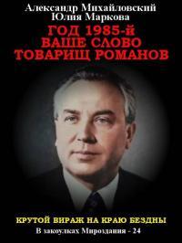 Обложка книги Год 1985. Ваше слово, товарищ Романов - Александр Борисович Михайловский