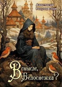Обложка книги В смысле, Белоснежка?! - Анастасия Разумовская