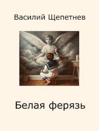 Обложка книги Белая ферязь - Василий Павлович Щепетнёв