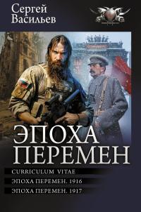 Обложка книги Эпоха перемен: Curriculum vitae. Эпоха перемен. 1916. Эпоха перемен. 1917 - Сергей Александрович Васильев