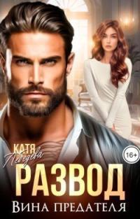Обложка книги Развод. Вина предателя - Катя Лебедева