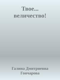 Обложка книги Твое... величество! - Галина Дмитриевна Гончарова