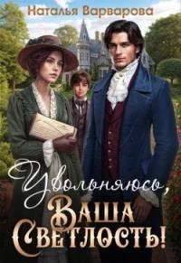Обложка книги Увольняюсь, Ваша Светлость! - Наталья Варварова
