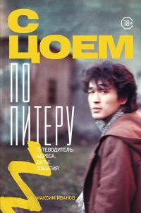 Обложка книги С Цоем по Питеру. Путеводитель: адреса, даты, события - Максим Владимирович Иванов