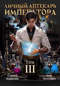 Обложка книги Личный аптекарь императора. Том 3 - Егор Золотарев