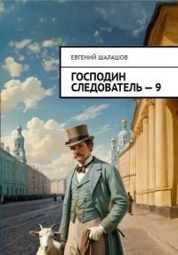 Обложка книги Господин следователь 9 - Евгений Васильевич Шалашов