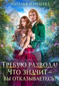 Обложка книги Требую развода! Что значит – вы отказываетесь?! - Наталья Ринатовна Мамлеева