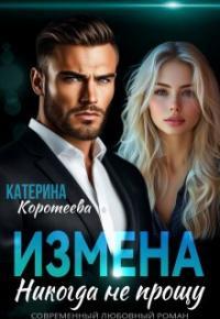 Обложка книги Измена. Никогда не прощу - Катерина Коротеева