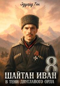 Обложка книги Шайтан Иван 8. В тени двуглавого орла. - Эдуард Тен