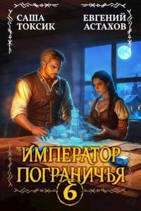 Обложка книги Император Пограничья 6 - Евгений И. Астахов