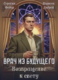 Обложка книги Врач из будущего. Возвращение к свету - Андрей Корнеев