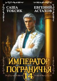 Обложка книги Император Пограничья 14 - Евгений И. Астахов