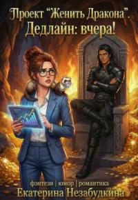 Обложка книги Проект "Женить Дракона". Дедлайн: вчера! - Екатерина Незабудкина