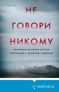 Обложка книги Не говори никому. Реальная история сестер, выросших с матерью-убийцей - Грегг Олсен