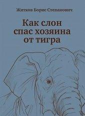 Обложка книги Как слон спас хозяина от тигра - Борис Степанович Житков