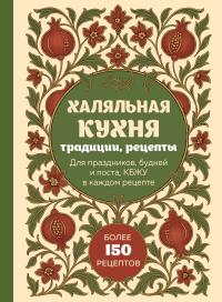 Обложка книги Халяльная кухня. Традиции, рецепты: для праздников, будней и поста, КБЖУ в каждом рецепте - Коллектив авторов -- Кулинария