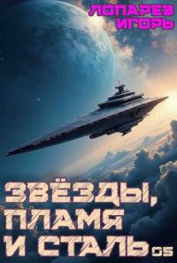 Обложка книги Звезды, пламя и сталь. Книга 5 - Игорь Викторович Лопарев