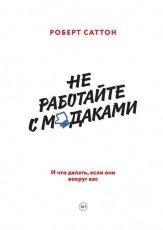 Обложка книги Не работайте с м*даками. И что делать, если они вокруг вас - Роберт Саттон