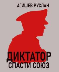 Обложка книги Диктатор: спасти Союз - Руслан Ряфатевич Агишев