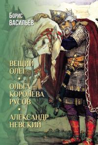 Обложка книги Вещий Олег. Ольга – королева русов. Александр Невский - Борис Львович Васильев