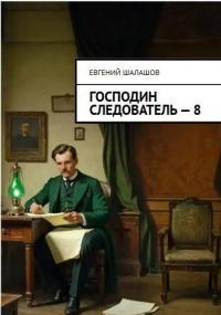 Обложка книги Господин следователь. Книга восьмая - Евгений Васильевич Шалашов