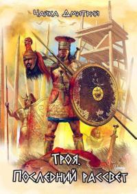 Обложка книги Троя. Последний рассвет - Дмитрий Чайка