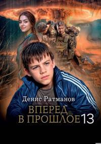 Обложка книги Вперед в прошлое 13 - Денис Ратманов