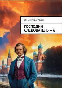 Обложка книги Господин следователь 6 - Евгений Васильевич Шалашов